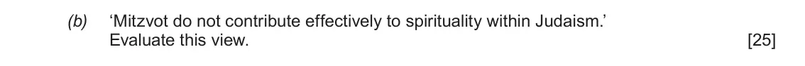 June 2018 AS Component 1C, question 3(b): ‘Mitzvot do not contribute effectively to spirituality within Judaism.’ Evaluate this view.