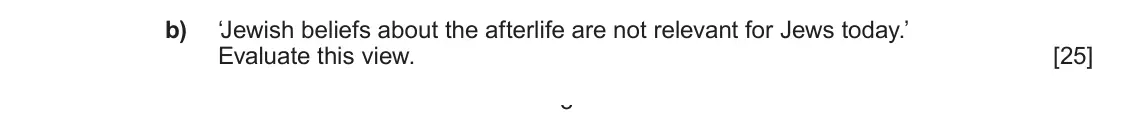 June 2023 AS Component 1C, question 2(b): ‘Jewish beliefs about the afterlife are not relevant for Jews today.’ Evaluate this view. 3