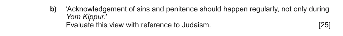 June 2023 AS Component 1C, question 4(b): ‘Acknowledgement of sins and penitence should happen regularly, not only during Yom Kippur.’ Evaluate this view with reference to Judaism.
