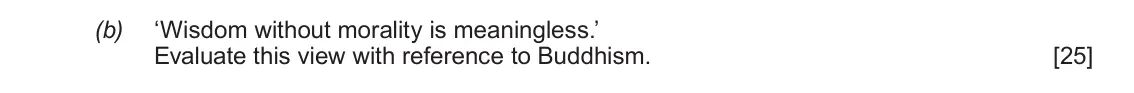 June 2017 AS Component 1D, question 4(b): ‘Wisdom without morality is meaningless.’ Evaluate this view with reference to Buddhism.