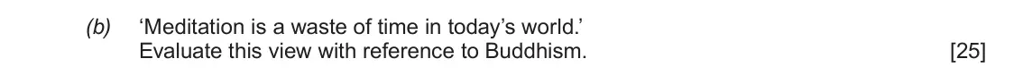 June 2017 AS Component 1D, question 5(b): ‘Meditation is a waste of time in today’s world.’ Evaluate this view with reference to Buddhism.