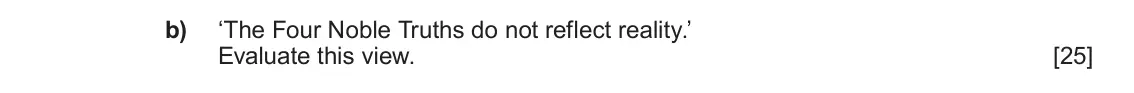 June 2022 AS Component 1D, question 3(b): ‘The Four Noble Truths do not reflect reality.’ Evaluate this view.