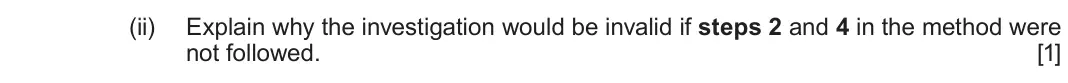 June 2025 AS Component 1, question 3(a)(ii): Explain why the investigation would be invalid if steps 2 and 4 in the method were not followed. [1]