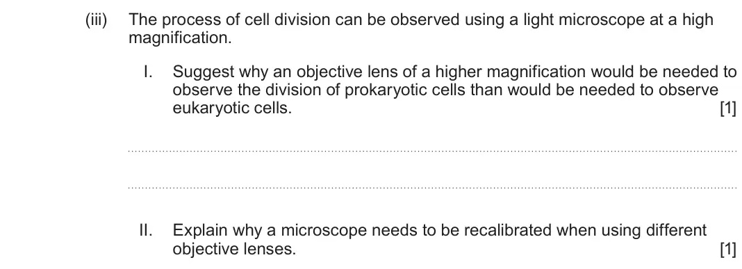 June 2025 AS Component 1, question 4(c)(iii): The process of cell division can be observed using a light microscope at a high magnification. I. Suggest why an objective lens of a higher magnification would 