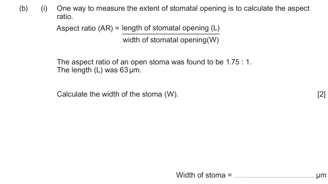 June 2024 AS Component 2, question 4(b)(i): One way to measure the extent of stomatal opening is to calculate the aspect ratio. Aspect ratio (AR) = length of stomatal opening (L) width of stomatal opening