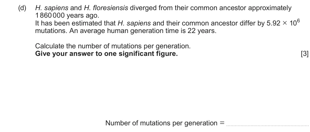 June 2025 AS Component 2, question 3(d): H. sapiens and H. floresiensis diverged from their common ancestor approximately 1 860 000 years ago. It has been estimated that H. sapiens and their common anc