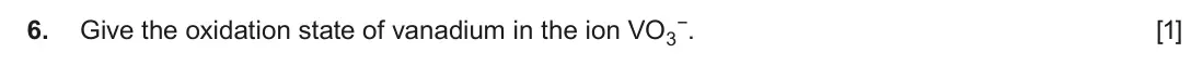 June 2017 AS Component 1, question 6: Give the oxidation state of vanadium in the ion VO3 −. [1]