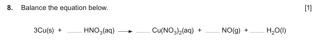 June 2017 AS Component 1, question 8: Balance the equation below. [1] 3Cu(s) + HNO3(aq) Cu(NO3)2(aq) + NO(g) + H2O(l)
