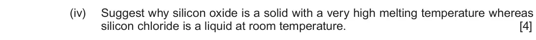 June 2019 AS Component 1, question 11(a)(iv): Suggest why silicon oxide is a solid with a very high melting temperature whereas silicon chloride is a liquid at room temperature. [4]