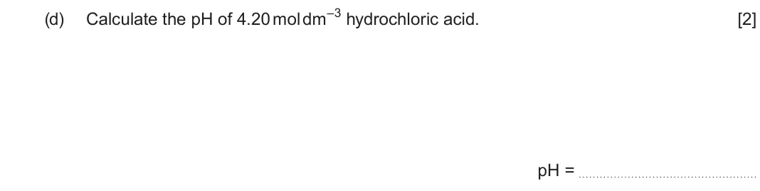 June 2025 AS Component 1, question 10(d): Calculate the pH of 4.20 mol dm–3 hydrochloric acid. [2] pH =