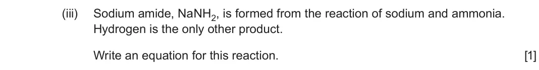 June 2025 AS Component 1, question 12(e)(iii): Sodium amide, NaNH2, is formed from the reaction of sodium and ammonia. Hydrogen is the only other product. Write an equation for this reaction. [1]