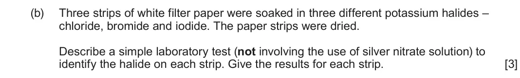 June 2025 AS Component 1, question 13(b): Three strips of white filter paper were soaked in three different potassium halides – chloride, bromide and iodide. The paper strips were dried. Describe a simp