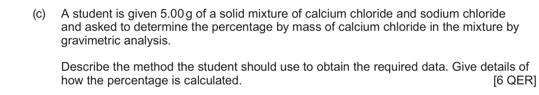 June 2025 AS Component 1, question 13(c): A student is given 5.00 g of a solid mixture of calcium chloride and sodium chloride and asked to determine the percentage by mass of calcium chloride in the mi