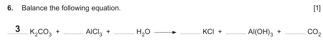 Autumn 2020 AS Component 1, question 6: Balance the following equation. [1] 3 K2CO3 + AlCl3 + H2O KCl + Al(OH)3 + CO2