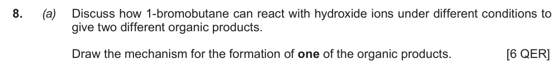 June 2019 AS Component 2, question 8(a): Discuss how 1-bromobutane can react with hydroxide ions under different conditions to give two different organic products. Draw the mechanism for the formation 