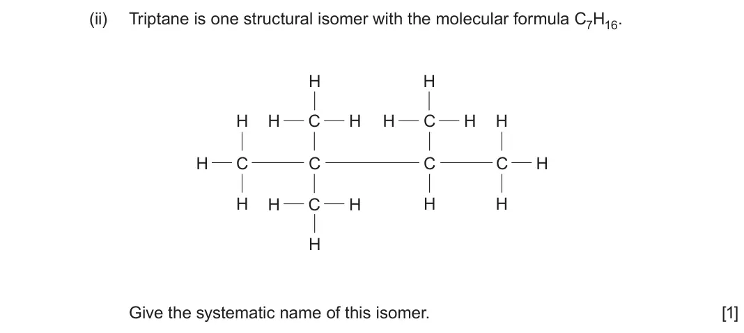 June 2024 AS Component 2, question 7(a)(ii): Triptane is one structural isomer with the molecular formula C7H16 H H H H C H H C H H H C C C C H H H C H H H H Give the systematic name of this isomer. [1]