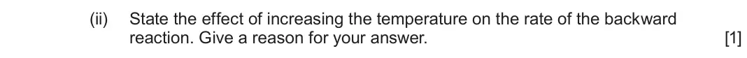 June 2024 AS Component 2, question 9(c)(ii): State the effect of increasing the temperature on the rate of the backward reaction. Give a reason for your answer. [1]