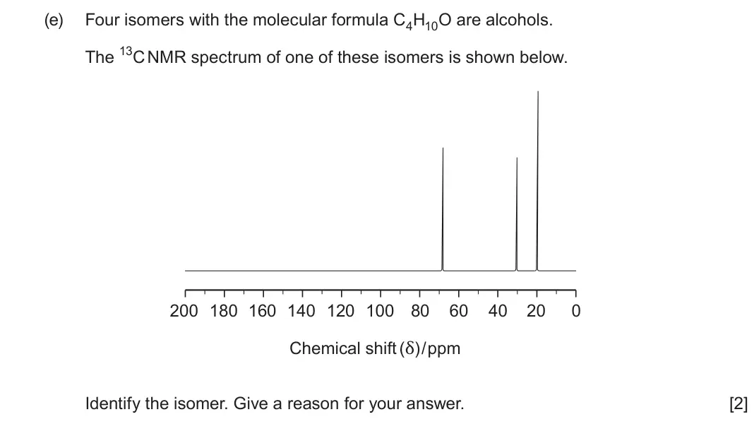 June 2024 AS Component 2, question 10(e): Four isomers with the molecular formula C4H10O are alcohols. The 13C NMR spectrum of one of these isomers is shown below. Chemical shift (δ)/ppm 200 180 160 140