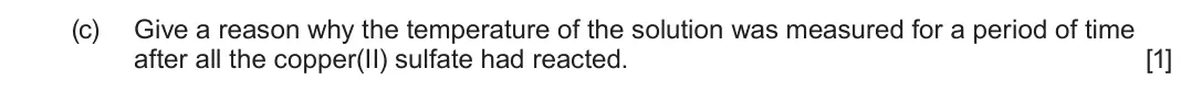June 2024 AS Component 2, question 11(c): Give a reason why the temperature of the solution was measured for a period of time after all the copper(II) sulfate had reacted. [1]