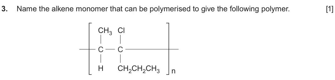 June 2025 AS Component 2, question 3: Name the alkene monomer that can be polymerised to give the following polymer. [1] CH3 Cl C C H CH2CH2CH3 n