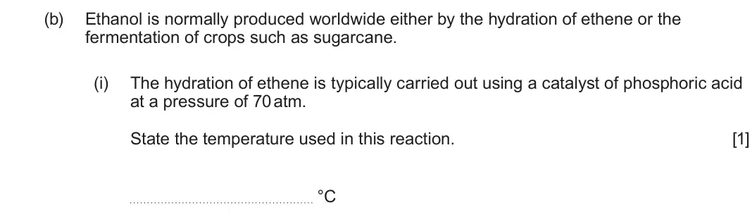June 2025 AS Component 2, question 8(b)(i): The hydration of ethene is typically carried out using a catalyst of phosphoric acid at a pressure of 70 atm. State the temperature used in this reaction. [1] 