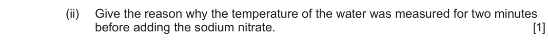 June 2025 AS Component 2, question 9(a)(ii): Give the reason why the temperature of the water was measured for two minutes before adding the sodium nitrate. [1]