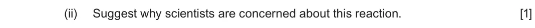 June 2025 AS Component 2, question 9(b)(ii): Suggest why scientists are concerned about this reaction. [1]
