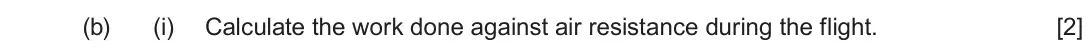 June 2022 AS Component 1, question 2(b)(i): Calculate the work done against air resistance during the flight. [2]