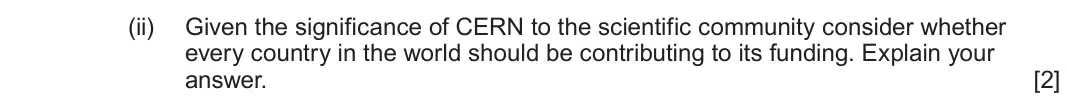 June 2023 AS Component 1, question 6(c)(ii): Given the significance of CERN to the scientific community consider whether every country in the world should be contributing to its funding. Explain your answe
