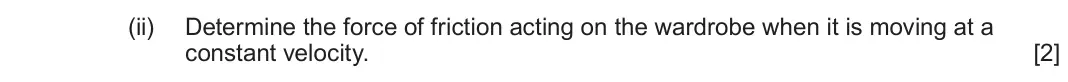 June 2024 AS Component 1, question 1(b)(ii): Determine the force of friction acting on the wardrobe when it is moving at a constant velocity. [2]