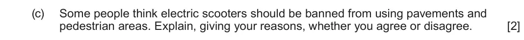June 2024 AS Component 1, question 3(c): Some people think electric scooters should be banned from using pavements and pedestrian areas. Explain, giving your reasons, whether you agree or disagree. [2]