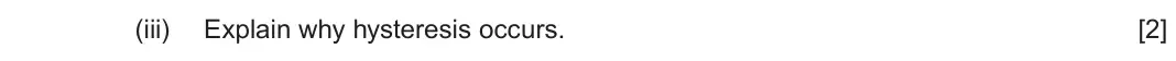 June 2024 AS Component 1, question 4(b)(iii): Explain why hysteresis occurs. [2]