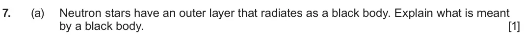 June 2024 AS Component 1, question 7(a): Neutron stars have an outer layer that radiates as a black body. Explain what is meant by a black body. [1]