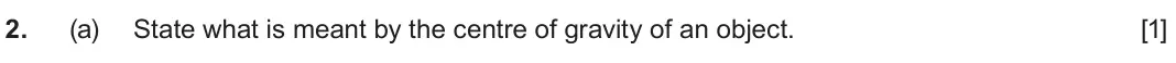 June 2025 AS Component 1, question 2(a): State what is meant by the centre of gravity of an object. [1]