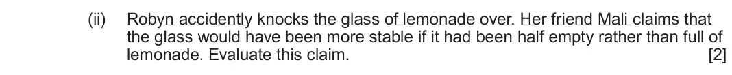 June 2025 AS Component 1, question 2(b)(ii): Robyn accidently knocks the glass of lemonade over. Her friend Mali claims that the glass would have been more stable if it had been half empty rather than full