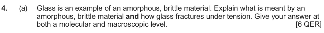 June 2025 AS Component 1, question 4(a): Glass is an example of an amorphous, brittle material. Explain what is meant by an amorphous, brittle material and how glass fractures under tension. Give your
