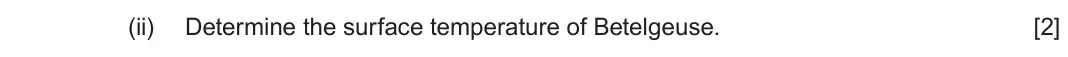 June 2025 AS Component 1, question 7(b)(ii): Determine the surface temperature of Betelgeuse. [2]