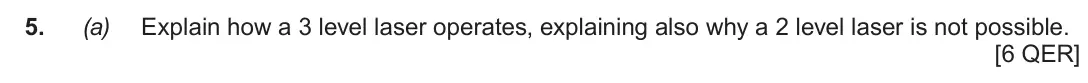 June 2018 AS Component 2, question 5(a): Explain how a 3 level laser operates, explaining also why a 2 level laser is not possible. [6 QER]