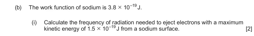 June 2024 AS Component 2, question 3(b)(i): Calculate the frequency of radiation needed to eject electrons with a maximum kinetic energy of 1.5 × 10–19 J from a sodium surface. [2]