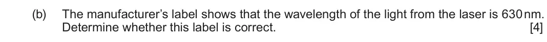 June 2024 AS Component 2, question 5(b): The manufacturer’s label shows that the wavelength of the light from the laser is 630 nm. Determine whether this label is correct. [4]