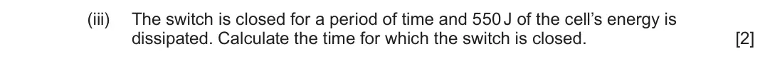 June 2024 AS Component 2, question 7(a)(iii): The switch is closed for a period of time and 550 J of the cell’s energy is dissipated. Calculate the time for which the switch is closed. [2]