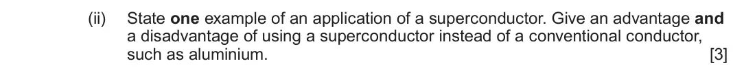 June 2025 AS Component 2, question 3(c)(ii): State one example of an application of a superconductor. Give an advantage and a disadvantage of using a superconductor instead of a conventional conductor, suc