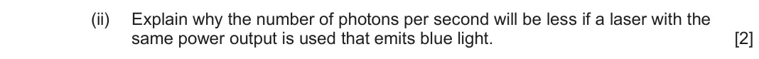 June 2025 AS Component 2, question 7(a)(ii): Explain why the number of photons per second will be less if a laser with the same power output is used that emits blue light. [2]