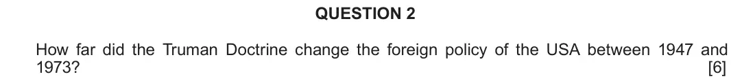 June 2018 Component 2A, question 2: How far did the Truman Doctrine change the foreign policy of the USA between 1947 and 1973?