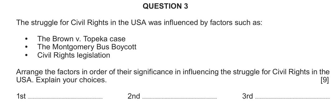 June 2018 Component 2A, question 3: The struggle for Civil Rights in the USA was influenced by factors such as: The Brown v. Topeka case The Montgomery Bus Boycott Civil Rights legislation Arrange