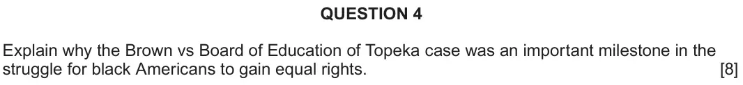 June 2024 Component 2A, question 4: Explain why the Brown vs Board of Education of Topeka case was an important milestone in the struggle for black Americans to gain equal rights.