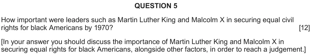 June 2025 Component 2A, question 5: How important were leaders such as Martin Luther King and Malcolm X in securing equal civil rights for black Americans by 1970? [In your answer you should discu
