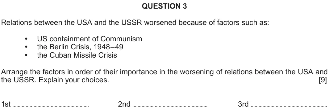 Autumn 2020 Component 2A, question 3: Relations between the USA and the USSR worsened because of factors such as: US containment of Communism the Berlin Crisis, 1948–49 the Cuban Missile Crisis Arra