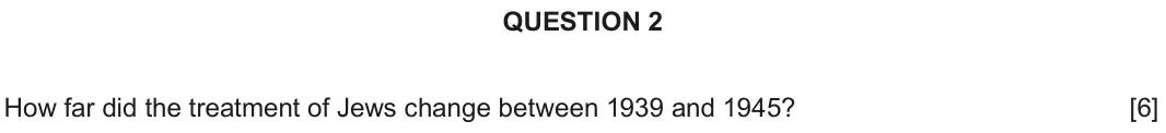 June 2018 Component 2B, question 2: How far did the treatment of Jews change between 1939 and 1945?