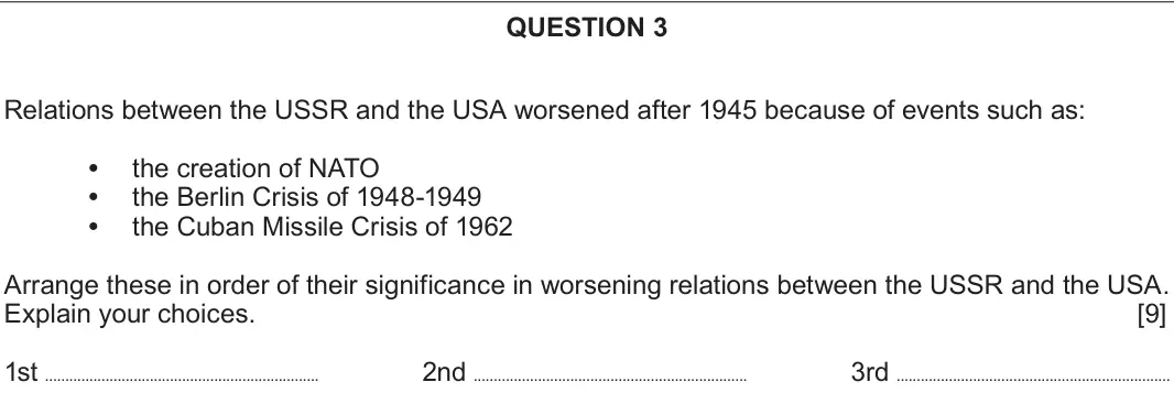 June 2019 Component 2C, question 3: Relations between the USSR and the USA worsened after 1945 because of events such as: the creation of NATO the Berlin Crisis of 1948-1949 the Cuban Missile Cris